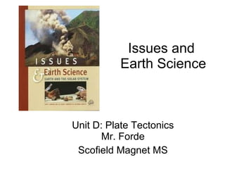 Issues and  Earth Science Unit D: Plate Tectonics Mr. Forde Scofield Magnet MS 