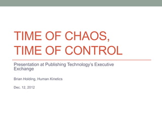 TIME OF CHAOS,
TIME OF CONTROL
Presentation at Publishing Technology’s Executive
Exchange

Brian Holding, Human Kinetics

Dec. 12, 2012
 