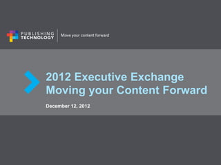 2012 Executive Exchange
Moving your Content Forward
December 12, 2012
 