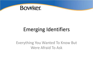 Emerging Identifiers

Everything You Wanted To Know But
        Were Afraid To Ask
 