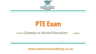 PTE Exam
Gateway to abroad Education
www.westernacademy.co.in
 