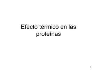 Efecto térmico en las
proteínas

1

 