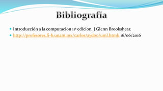  Introducción a la computacion 11ª edicion. J Glenn Brookshear.
 http://profesores.fi-b.unam.mx/carlos/aydoo/uml.html1 16/06/2016
 