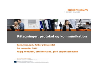 Påtegninger, protokol og kommunikation

Cand.merc.aud., Aalborg Universitet
24. november 2011
Faglig konsulent, cand.merc.aud., ph.d. Jesper Seehausen
 