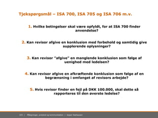 103 | Påtegninger, protokol og kommunikation | Jesper Seehausen
Tjekspørgsmål – ISA 700, ISA 705 og ISA 706 m.v.
1. Hvilke...