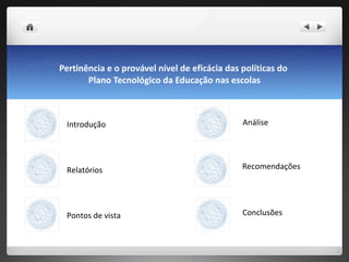 Pertinência e o provável nível de eficácia das políticas do  Plano Tecnológico da Educação nas escolas Introdução Relatórios Recomendações Conclusões Pontos de vista Análise 