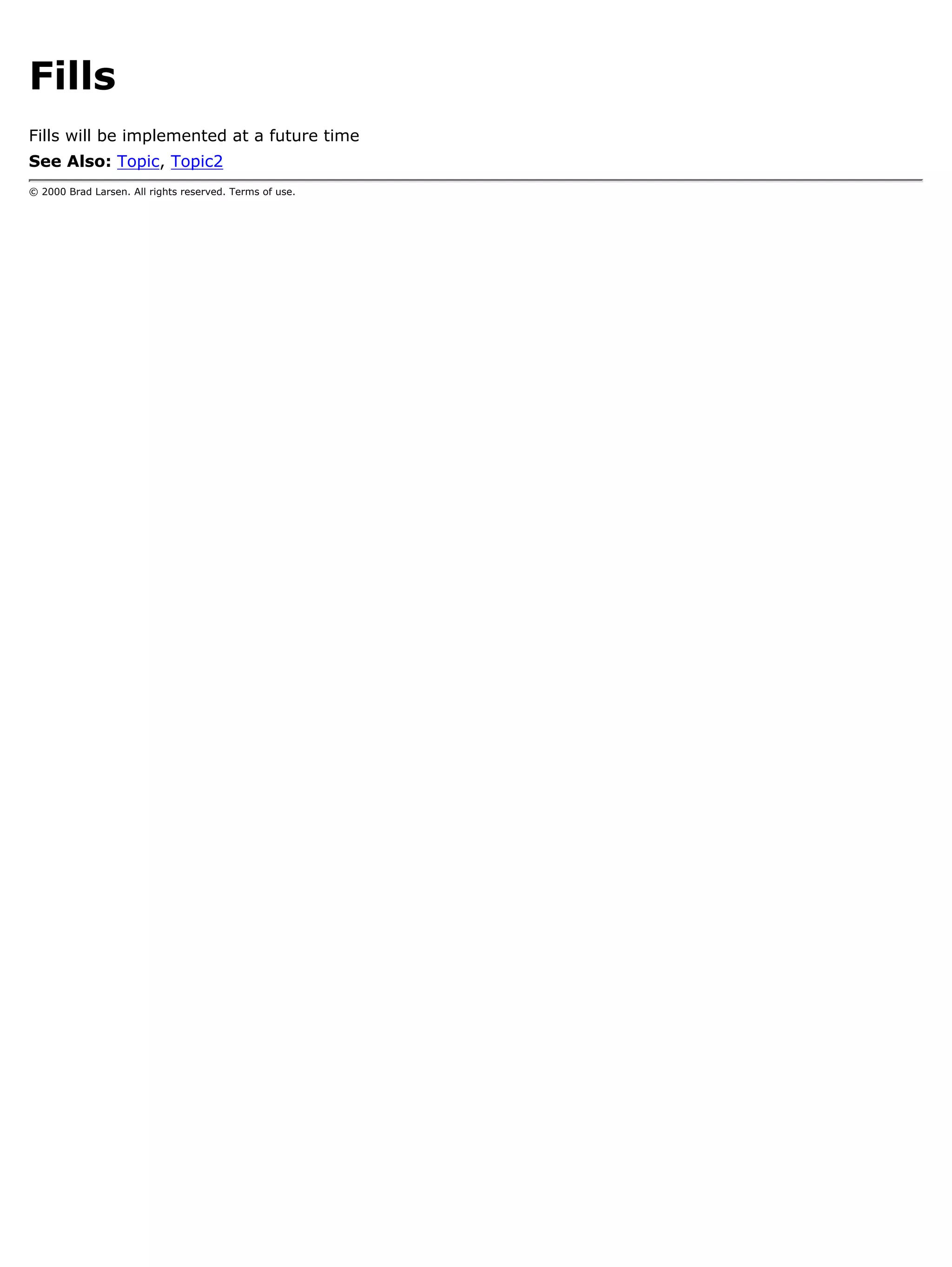 Fills
Fills will be implemented at a future time
See Also: Topic, Topic2
© 2000 Brad Larsen. All rights reserved. Terms of use.
 