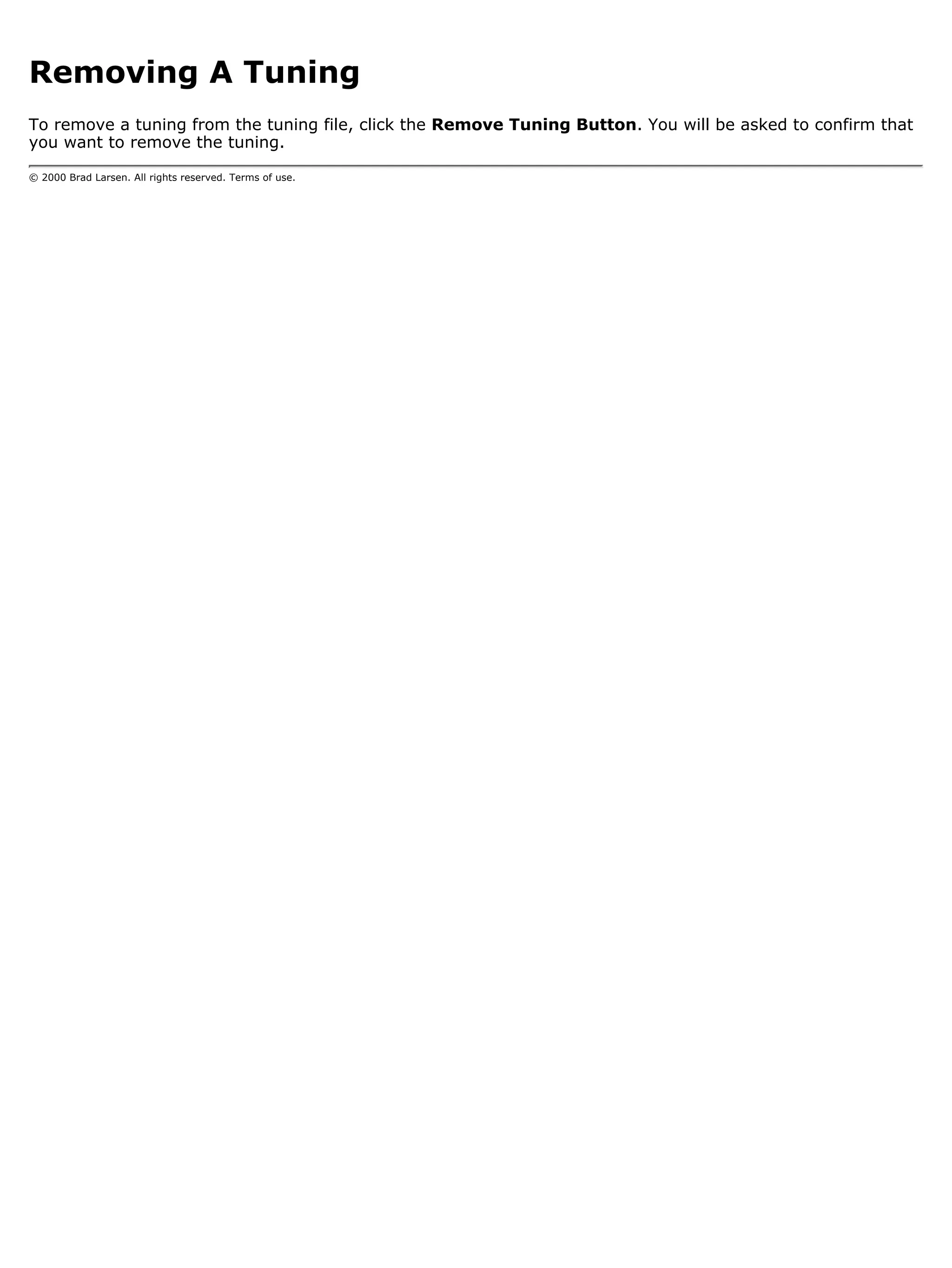 Removing A Tuning
To remove a tuning from the tuning file, click the Remove Tuning Button. You will be asked to confirm that
you want to remove the tuning.

© 2000 Brad Larsen. All rights reserved. Terms of use.
 