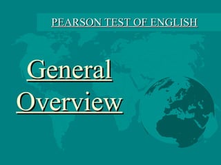 PEARSON TEST OF ENGLISH
PEARSON TEST OF ENGLISH
General
General
Overview
Overview
 