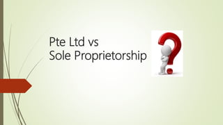 Pte Ltd vs
Sole Proprietorship
 
