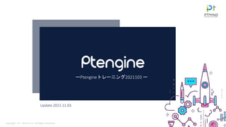 ーPtengineトレーニング2021103 ー
Update 2021.11.03
Copyright（C）Ptmind, Inc. All Rights Reserved.
 
