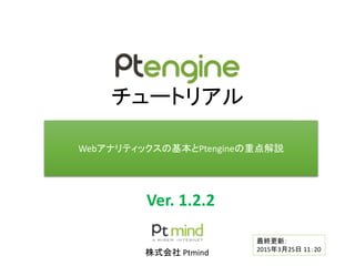 チュートリアル
株式会社 Ptmind
Ver. 1.2.3
Webアナリティックスの基本とPtengineの重点解説
最終更新：
2015年4月6日 20：00
 