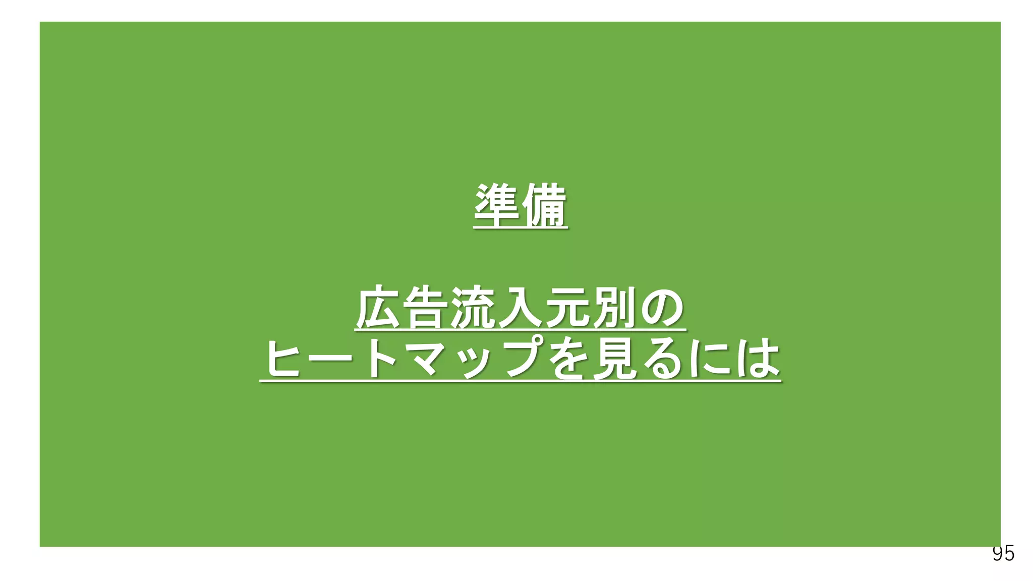 95
準備
広告流入元別の
ヒートマップを見るには
 