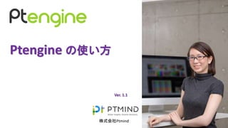 Ptengine の使い方
株式会社Ptmind
Ver. 1.1
 