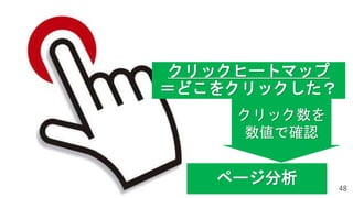 48
ページ分析
クリックヒートマップ
＝どこをクリックした？
クリック数を
数値で確認
 