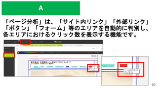 「ページ分析」は、「サイト内リンク」「外部リンク」
「ボタン」「フォーム」等のエリアを自動的に判別し、
各エリアにおけるクリック数を表示する機能です。
50
A
 