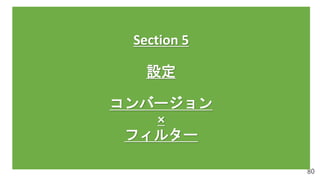 80
Section 5
設定
コンバージョン
×
フィルター
 