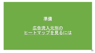 95
準備
広告流入元別の
ヒートマップを見るには
 