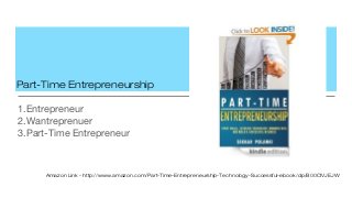 Part-Time Entrepreneurship
1.Entrepreneur
2.Wantreprenuer
3.Part-Time Entrepreneur
Amazon Link - http://www.amazon.com/Part-Time-Entrepreneurship-Technology-Successful-ebook/dp/B00CIVJEJW
 