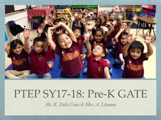 PTEP SY17-18: Pre-K GATE
Ms. K. Dela Cruz & Mrs.A. Lizama
 