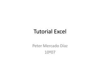 Tutorial Excel

Peter Mercado Díaz
      10º07
 