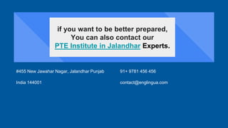 if you want to be better prepared,
You can also contact our
PTE Institute in Jalandhar Experts.
#455 New Jawahar Nagar, Jalandhar Punjab
India 144001
91+ 9781 456 456
contact@englingua.com
 