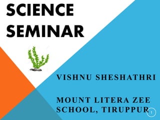 SCIENCE
SEMINAR
VISHNU SHESHATHRI
MOUNT LITERA ZEE
SCHOOL, TIRUPPUR 1
 