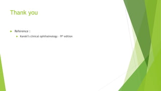 Thank you
 Reference :
 Kanski’s clinical ophthalmology – 9th edition
 