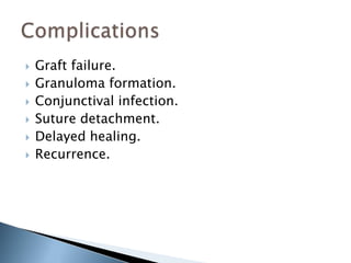  Graft failure.
 Granuloma formation.
 Conjunctival infection.
 Suture detachment.
 Delayed healing.
 Recurrence.
 
