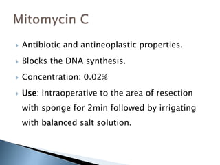  Antibiotic and antineoplastic properties.
 Blocks the DNA synthesis.
 Concentration: 0.02%
 Use: intraoperative to the area of resection
with sponge for 2min followed by irrigating
with balanced salt solution.
 