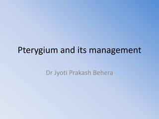 Pterygium and its management 
Dr Jyoti Prakash Behera 
 