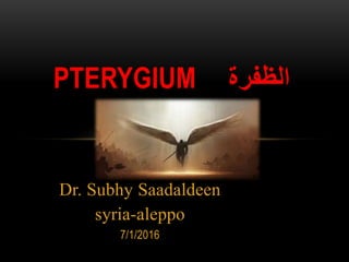 Dr. Subhy Saadaldeen
syria-aleppo
7/1/2016
‫الظفرة‬PTERYGIUM
 