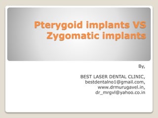 Pterygoid implants VS
Zygomatic implants
By,
BEST LASER DENTAL CLINIC,
bestdentalno1@gmail.com,
www.drmurugavel.in,
dr_mrgvl@yahoo.co.in
 