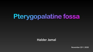 November 22nd, 2020
Halder Jamal
Pterygopalatine fossa
 