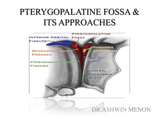 PTERYGOPALATINE FOSSA &
ITS APPROACHES
DR.ASHWIN MENON
 