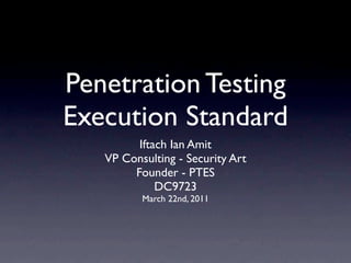 Penetration Testing
Execution Standard
         Iftach Ian Amit
   VP Consulting - Security Art
        Founder - PTES
             DC9723
          March 22nd, 2011
 