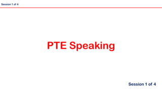 Session 1 of 4
PTE Speaking
Session 1 of 4
 