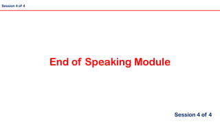 Session 4 of 4
End of Speaking Module
Session 4 of 4
 