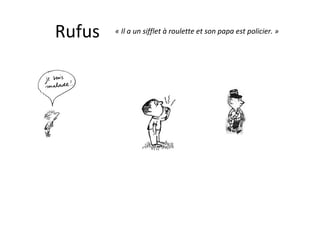 Rufus « Il a un sifflet à roulette et son papa est policier. »   