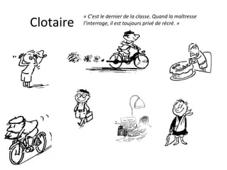 Clotaire « C’est le dernier de la classe. Quand la maîtresse l’interroge, il est toujours privé de récré. » 
