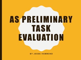 AS PRELIMINARY
TASK
EVALUATION
B Y J E S S E H A M M O N D
 