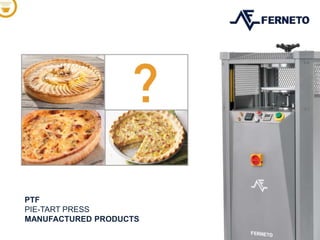 PTF
PIE-TART PRESS
MANUFACTURED PRODUCTS
 