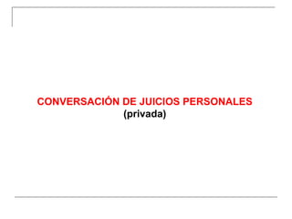CONVERSACIÓN DE JUICIOS PERSONALES
(privada)
 