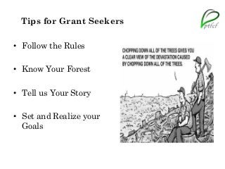 Tips for Grant Seekers
• Follow the Rules
• Know Your Forest
• Tell us Your Story
• Set and Realize your
Goals
 
