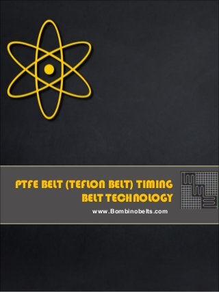 PTFE BELT (TEFLON BELT) TIMING
BELT TECHNOLOGY
www.Bombinobelts.com
 