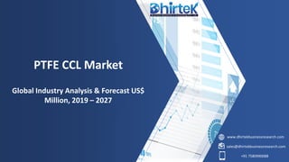 www.dhirtekbusinessresearch.com
sales@dhirtekbusinessresearch.com
+91 7580990088
PTFE CCL Market
Global Industry Analysis & Forecast US$
Million, 2019 – 2027
 