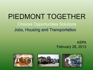 PIEDMONT TOGETHER
   Choices Opportunities Solutions
 Jobs, Housing and Transportation


                                   ASPA
                       February 28, 2013
 