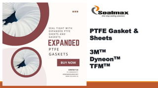 PTFE Gasket &
Sheets
3MTM
DyneonTM
TFMTM
 