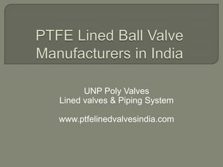 UNP Poly Valves
Lined valves & Piping System
www.ptfelinedvalvesindia.com

 