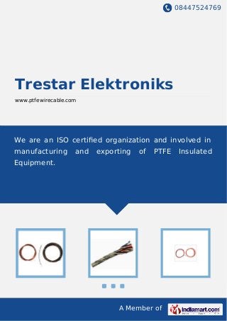 08447524769
A Member of
Trestar Elektroniks
www.ptfewirecable.com
We are an ISO certiﬁed organization and involved in
manufacturing and exporting of PTFE Insulated
Equipment.
 